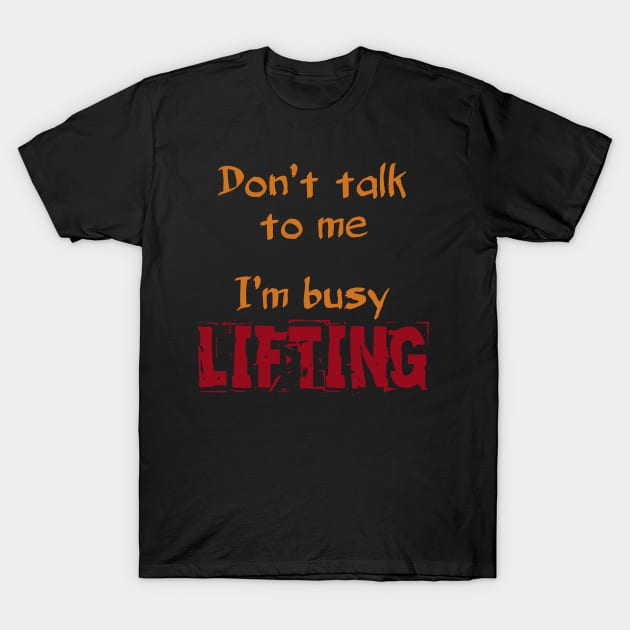 Don't Talk To Me I'm Busy Lifting T-Shirt by manalodesign